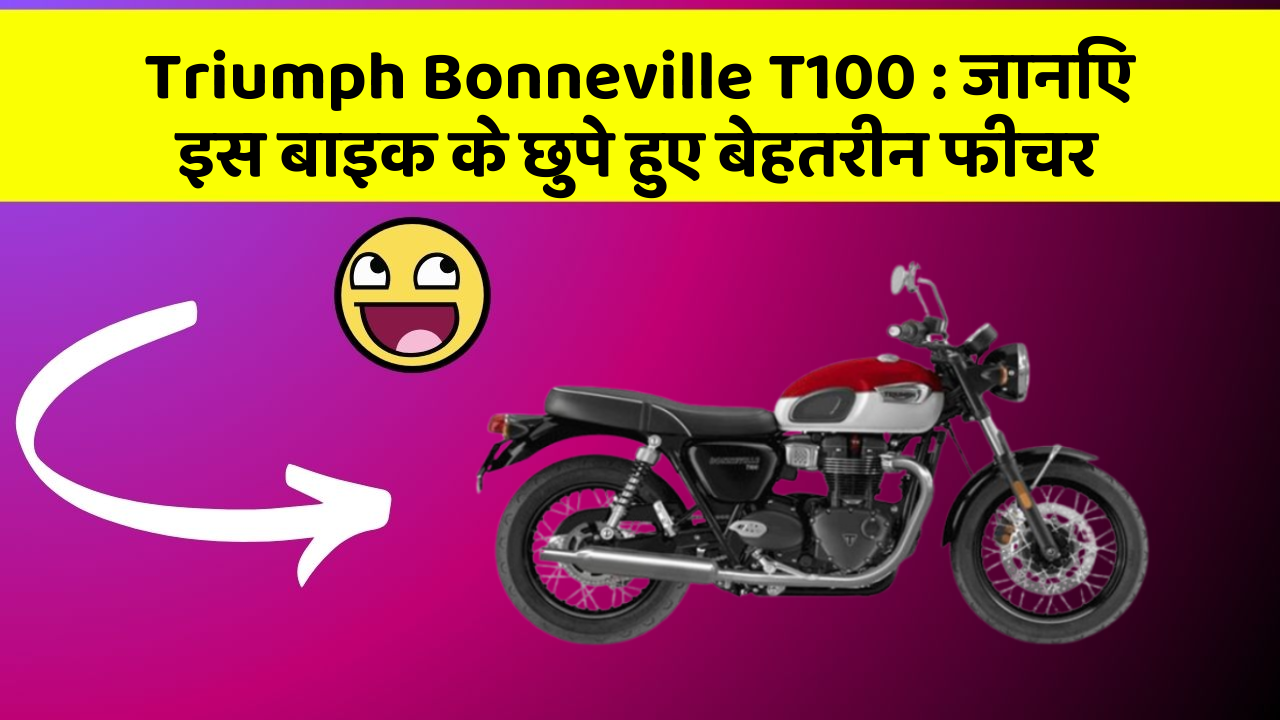 Triumph Bonneville T100 : जानिए इस बाइक के छुपे हुए बेहतरीन फीचर