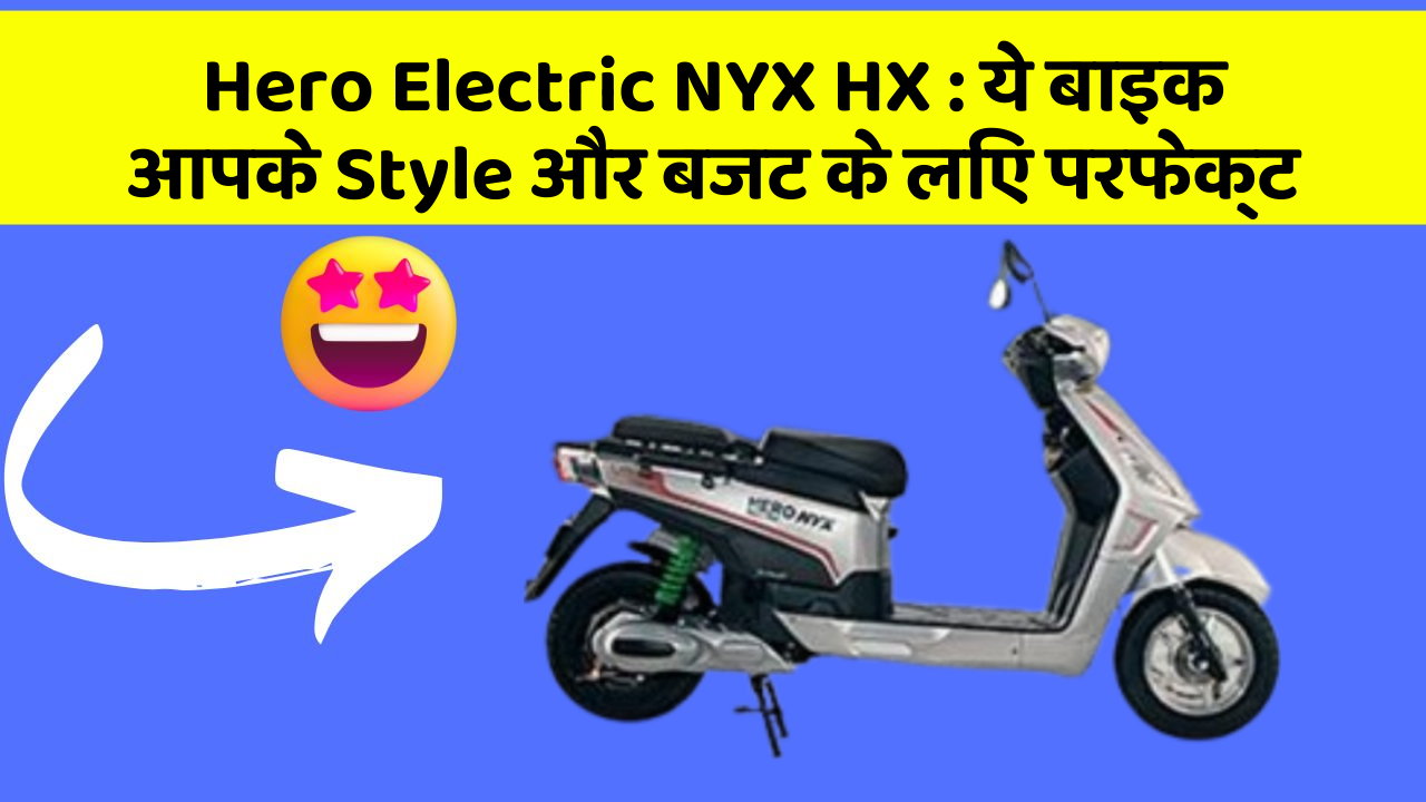 Hero Electric NYX HX : ये बाइक आपके Style और बजट के लिए परफेक्ट