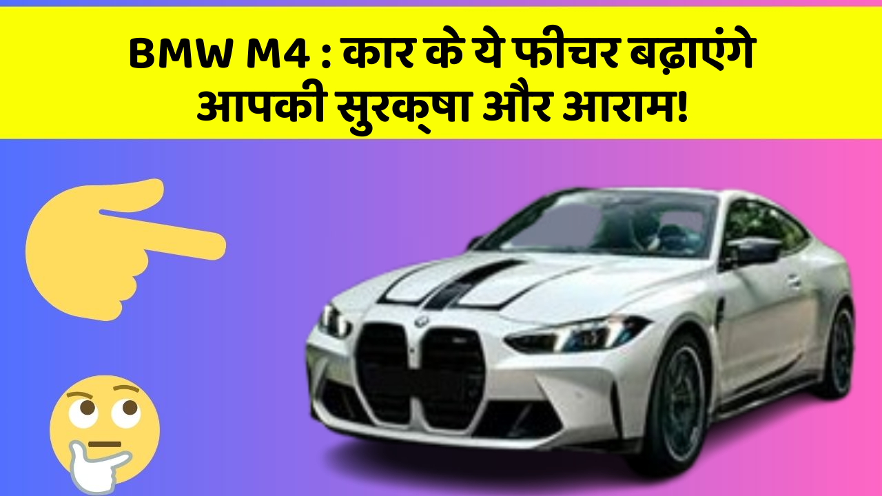 BMW M4: कार के ये फीचर बढ़ाएंगे आपकी सुरक्षा और आराम!