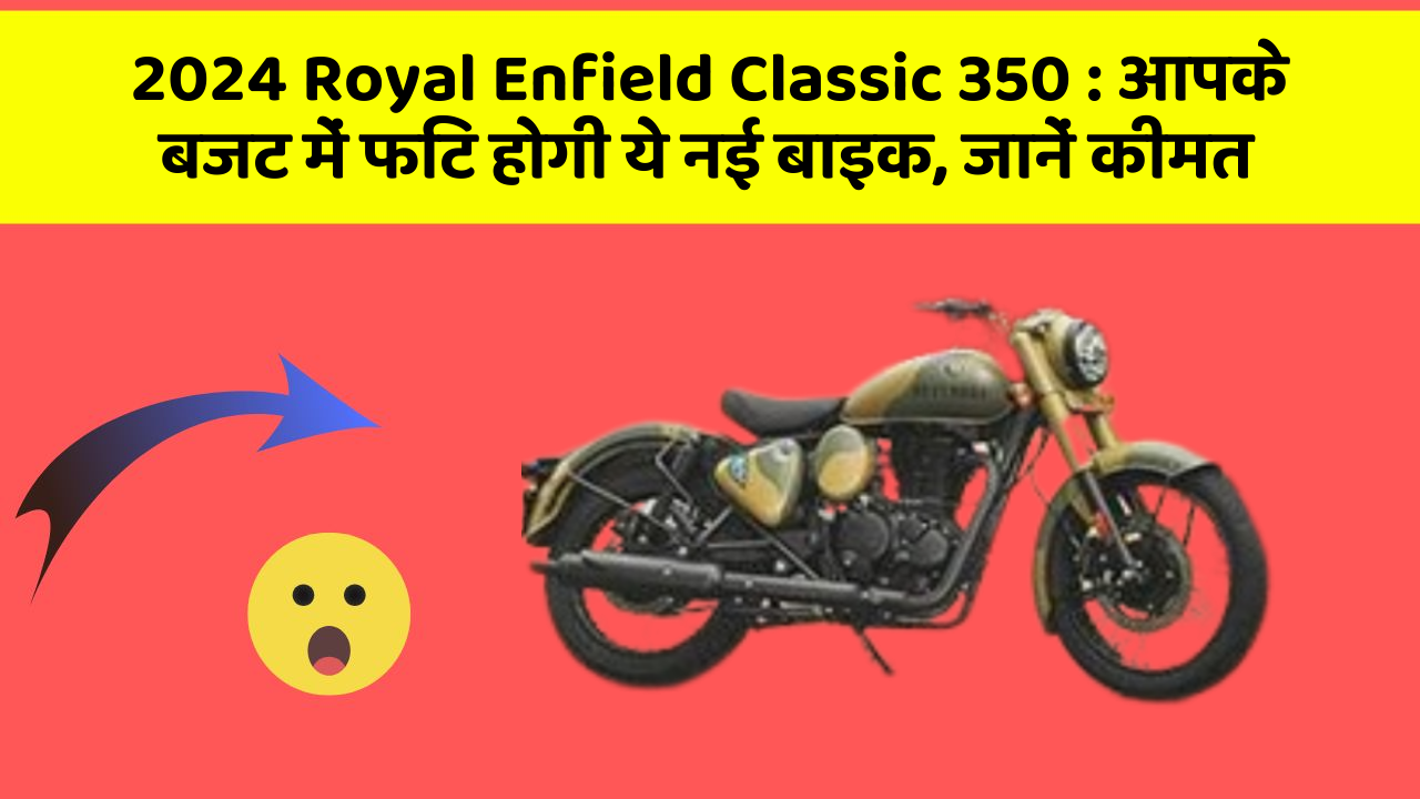 2024 Royal Enfield Classic 350 : आपके बजट में फिट होगी ये नई बाइक, जानें कीमत
