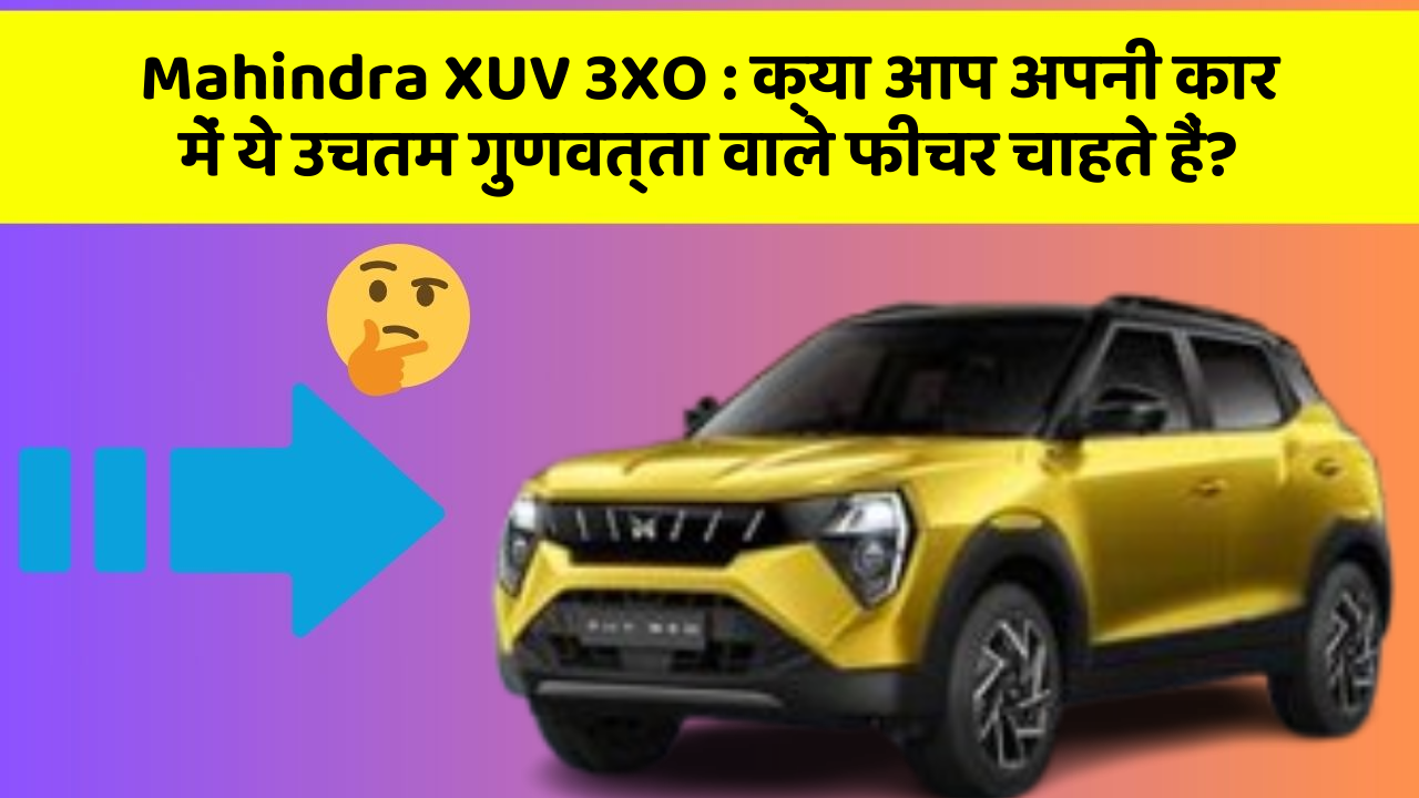 Mahindra XUV 3XO: क्या आप अपनी कार में ये उचतम गुणवत्ता वाले फीचर चाहते हैं?