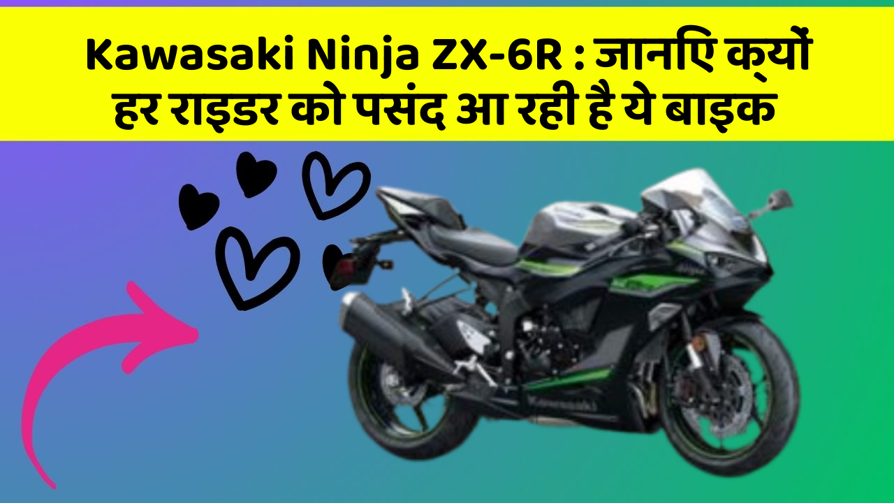Kawasaki Ninja ZX-6R: जानिए क्यों हर राइडर को पसंद आ रही है ये बाइक