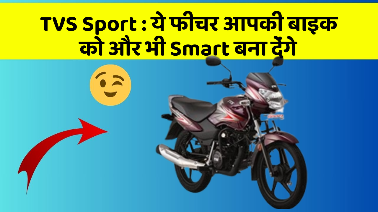TVS Sport: ये फीचर आपकी बाइक को और भी Smart बना देंगे