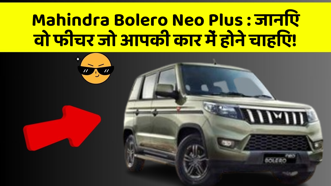 Mahindra Bolero Neo Plus : जानिए वो फीचर जो आपकी कार में होने चाहिए!