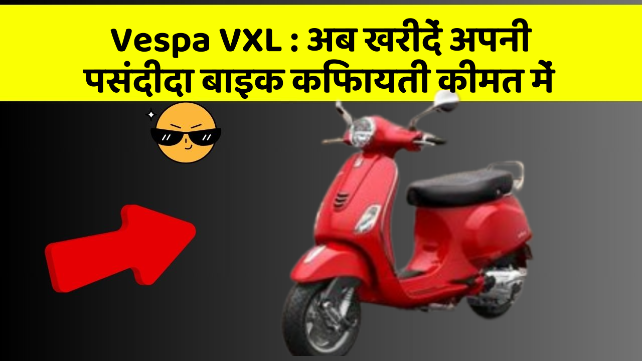 Vespa VXL : अब खरीदें अपनी पसंदीदा बाइक किफायती कीमत में