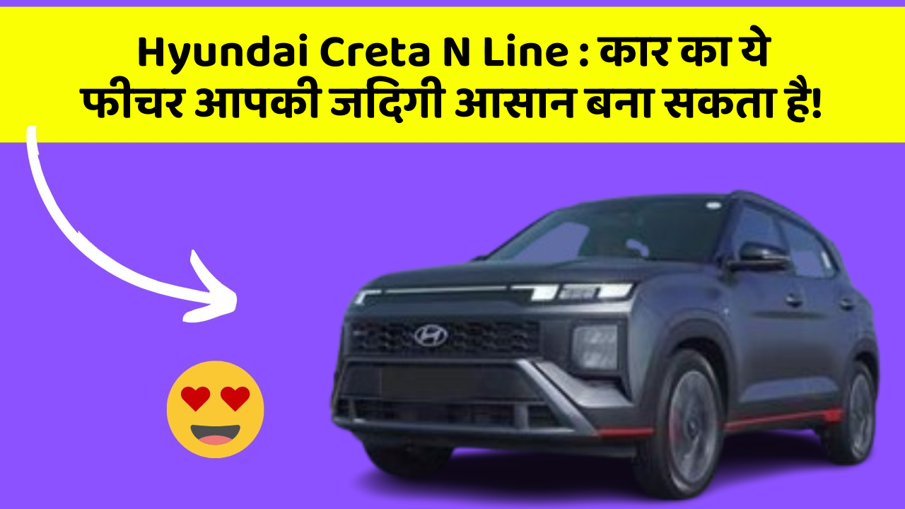 Hyundai Creta N Line: कार का ये फीचर आपकी जिंदगी आसान बना सकता है!