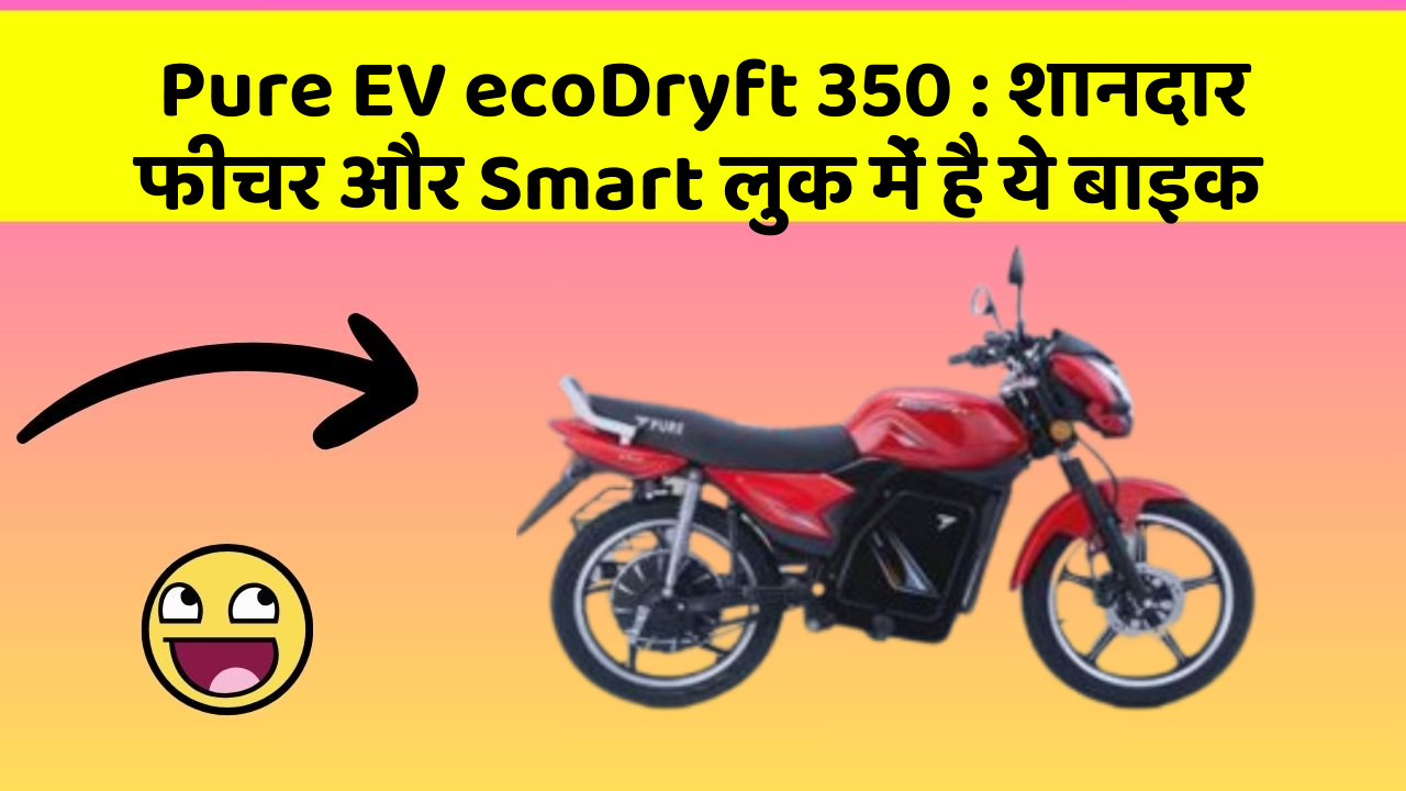 Pure EV ecoDryft 350 : शानदार फीचर और Smart लुक में है ये बाइक