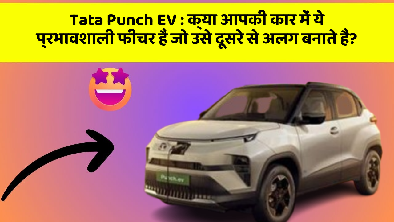 Tata Punch EV: क्या आपकी कार में ये प्रभावशाली फीचर हैं जो उसे दूसरे से अलग बनाते हैं?