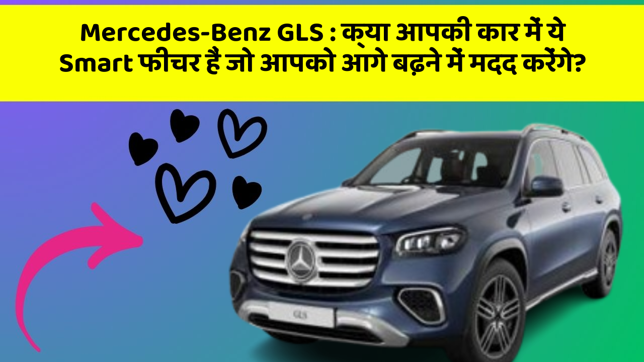 Mercedes-Benz GLS: क्या आपकी कार में ये Smart फीचर हैं जो आपको आगे बढ़ने में मदद करेंगे?