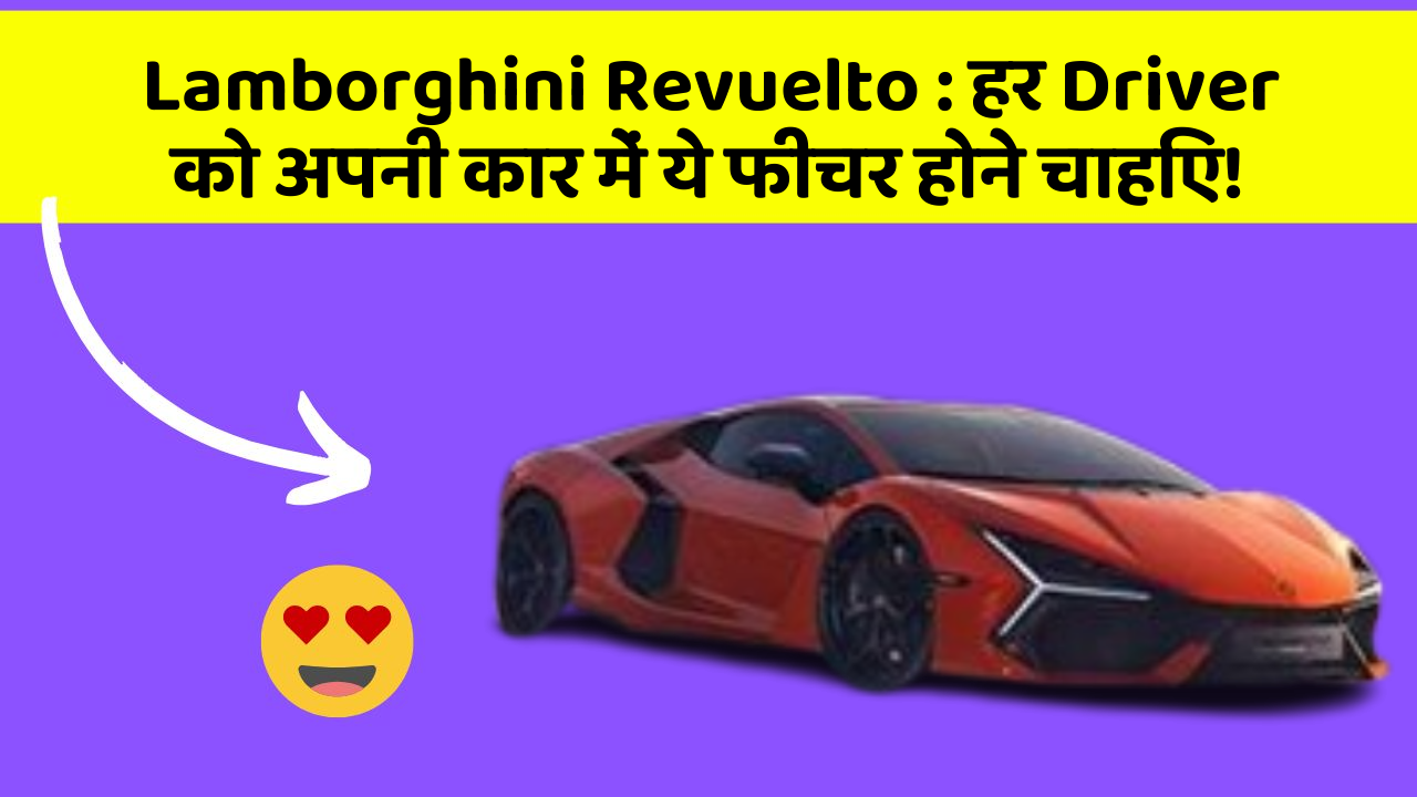 Lamborghini Revuelto: हर Driver को अपनी कार में ये फीचर होने चाहिए!