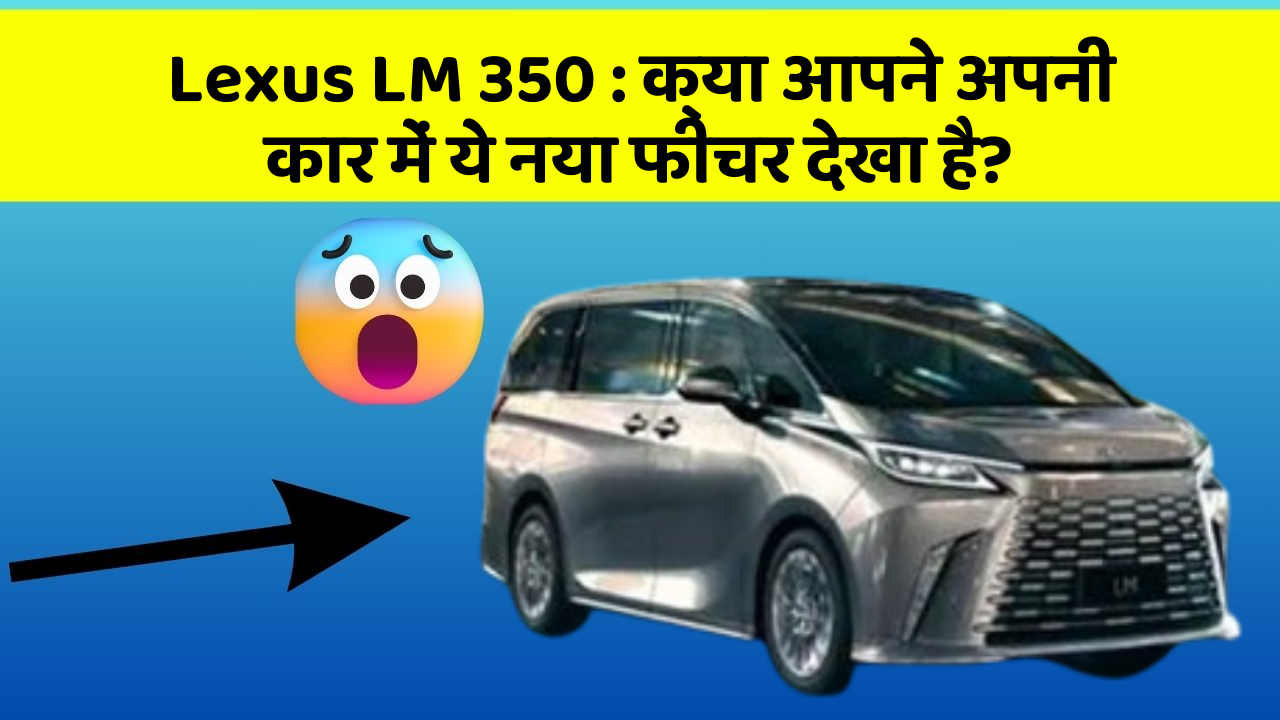 Lexus LM 350 : क्या आपने अपनी कार में ये नया फीचर देखा है?