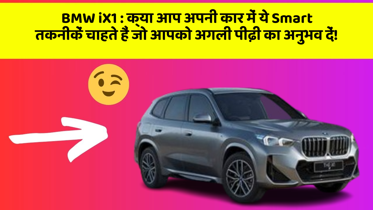 BMW iX1:क्या आप अपनी कार में ये Smart तकनीकें चाहते हैं जो आपको अगली पीढ़ी का अनुभव दें!