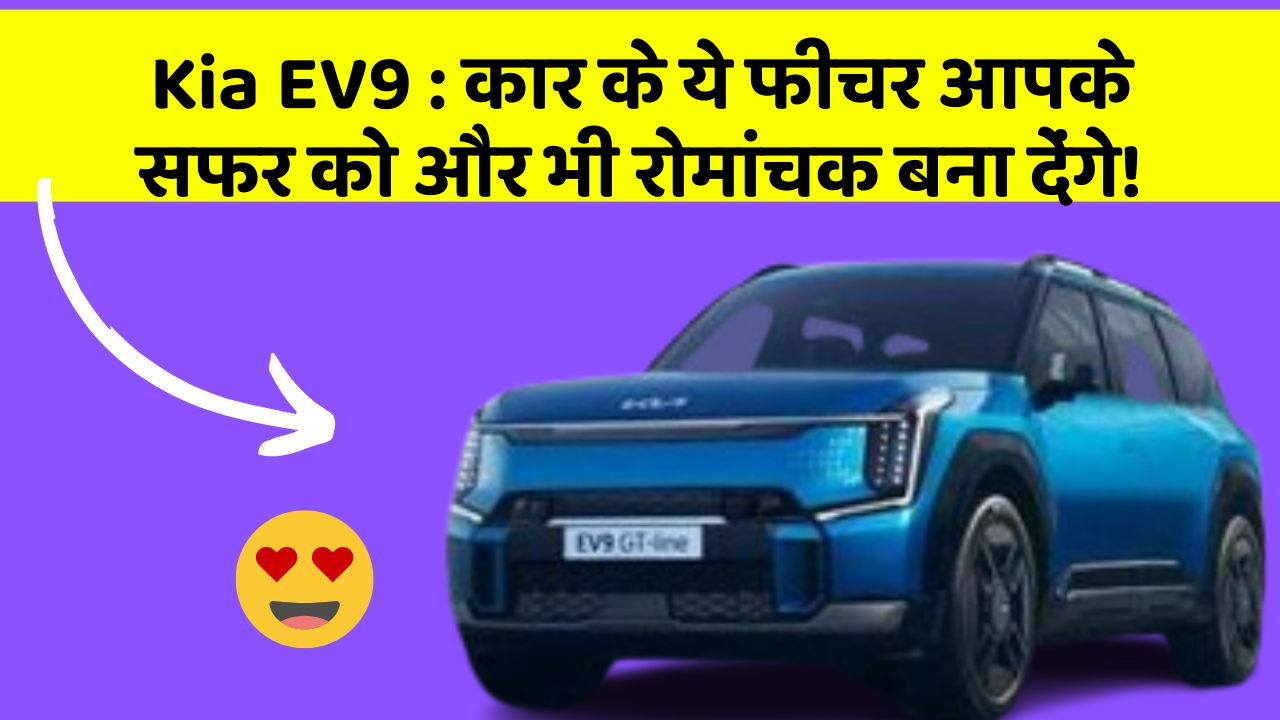 Kia EV9: कार के ये फीचर आपके सफर को और भी रोमांचक बना देंगे!