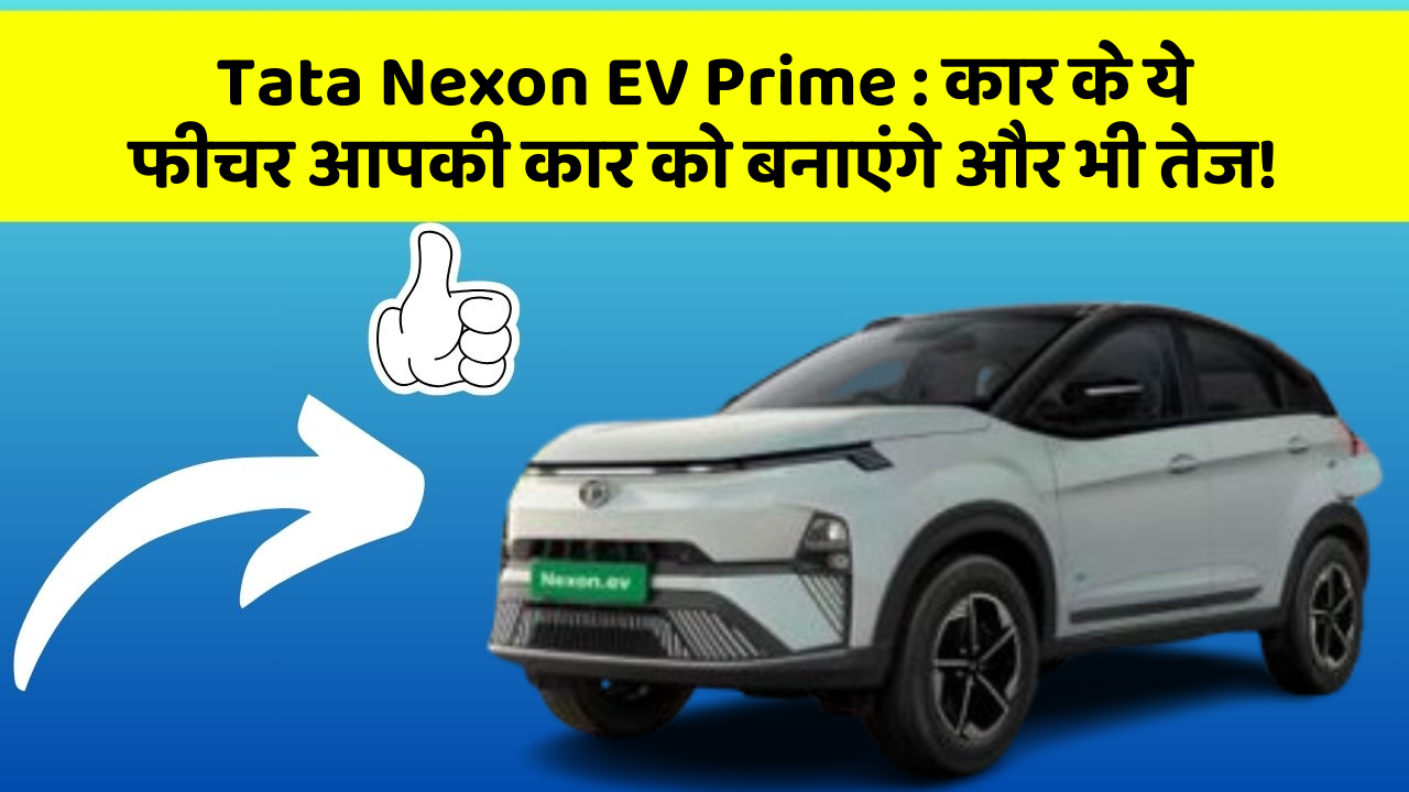 Tata Nexon EV Prime: कार के ये फीचर आपकी कार को बनाएंगे और भी तेज!