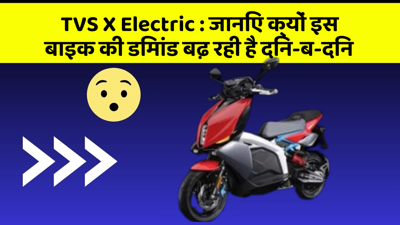 TVS X Electric: जानिए क्यों इस बाइक की डिमांड बढ़ रही है दिन-ब-दिन