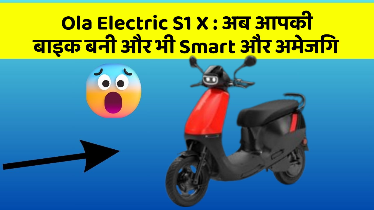 Ola Electric S1 X : अब आपकी बाइक बनी और भी Smart और अमेजिंग