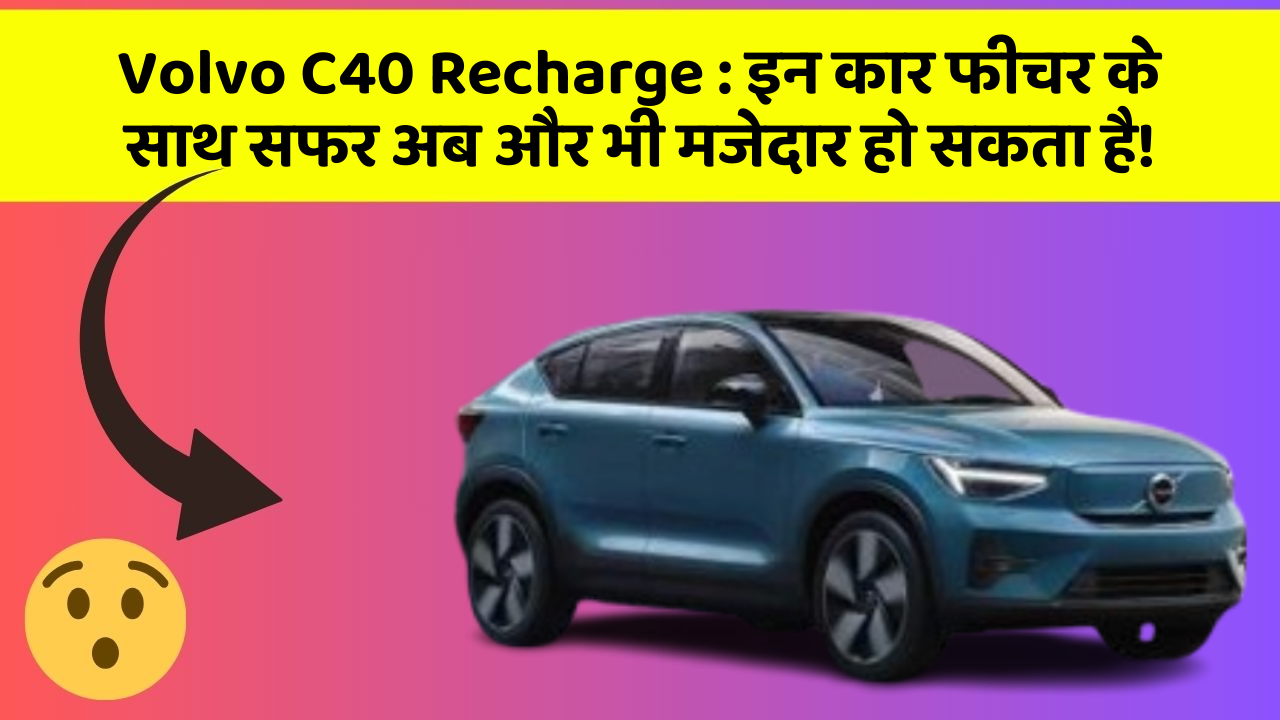 Volvo C40 Recharge : इन कार फीचर के साथ सफर अब और भी मजेदार हो सकता है!
