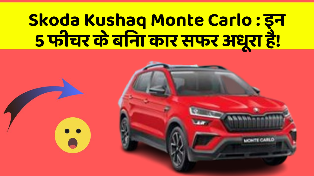Skoda Kushaq Monte Carlo:इन 5 फीचर के बिना कार सफर अधूरा है!