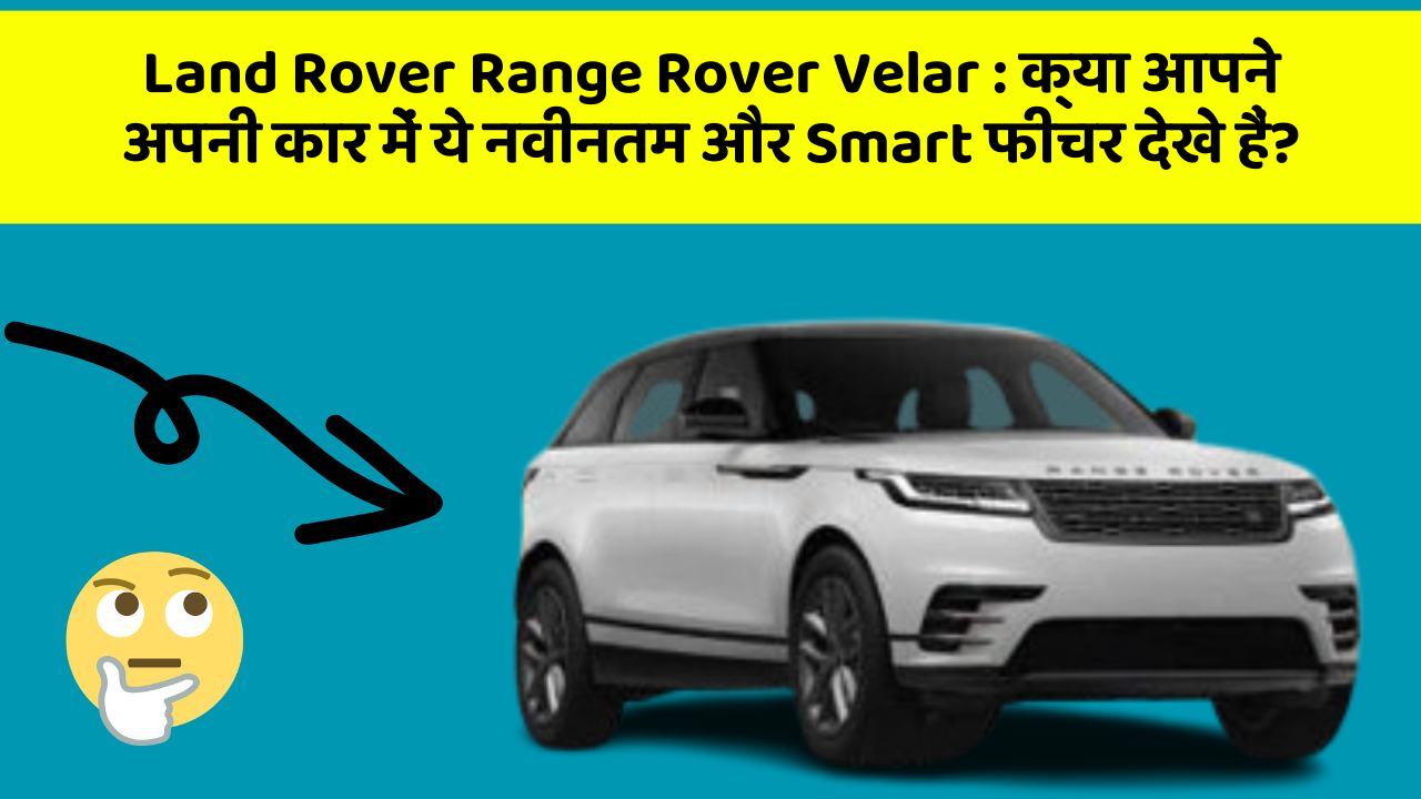 Land Rover Range Rover Velar:क्या आपने अपनी कार में ये नवीनतम और Smart फीचर देखे हैं?