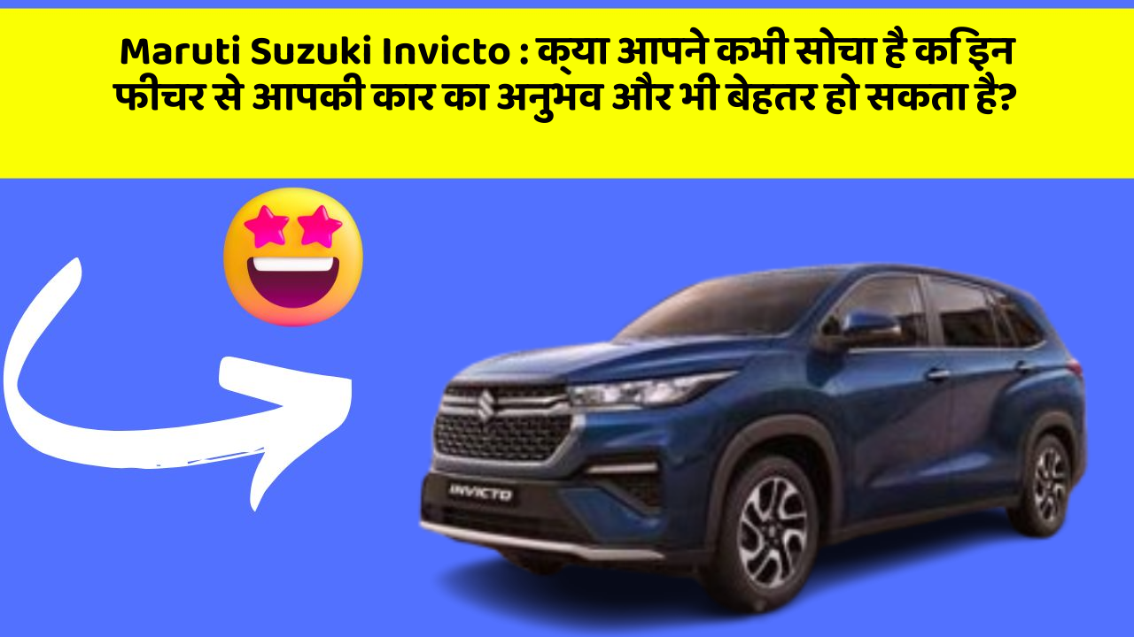Maruti Suzuki Invicto : क्या आपने कभी सोचा है कि इन फीचर से आपकी कार का अनुभव और भी बेहतर हो सकता है?