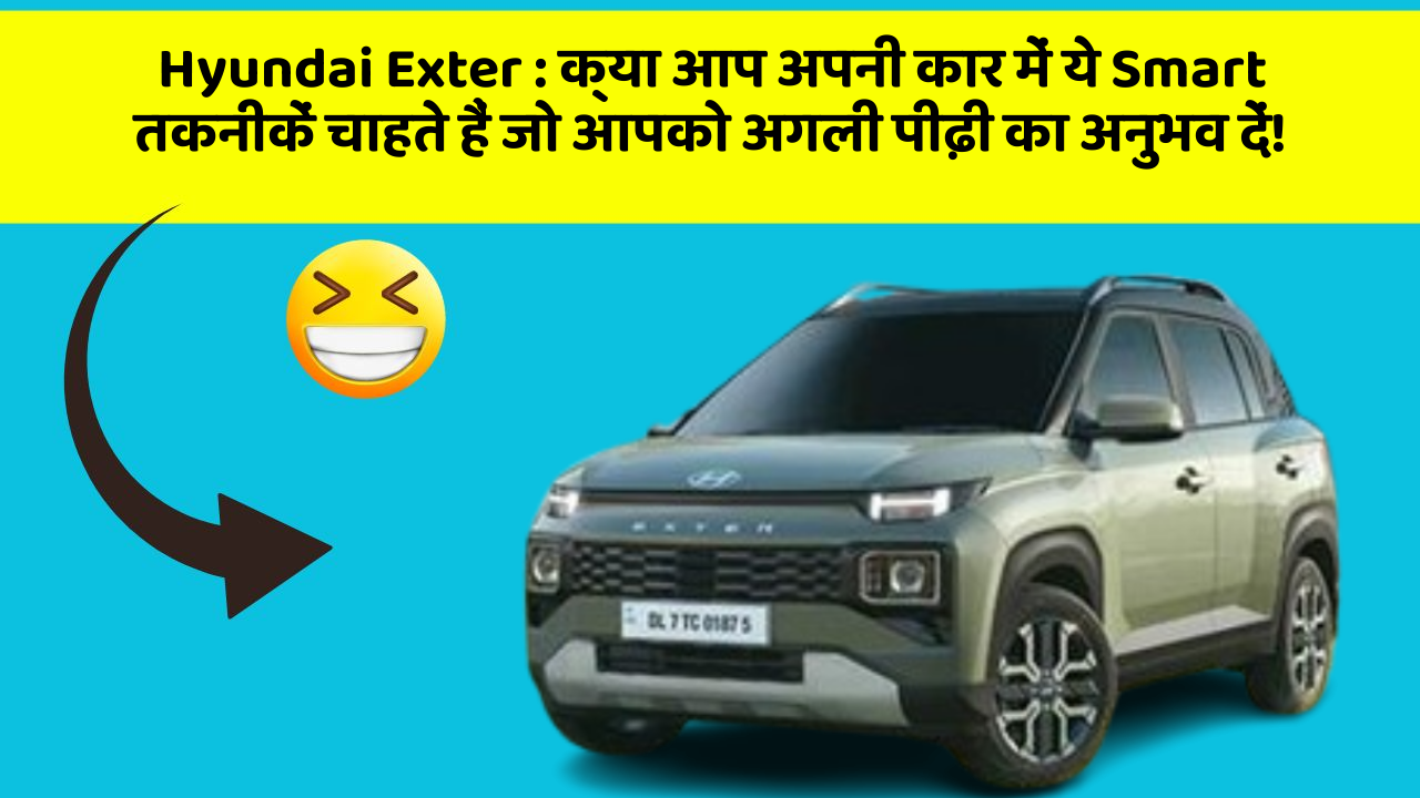 Hyundai Exter: क्या आप अपनी कार में ये Smart तकनीकें चाहते हैं जो आपको अगली पीढ़ी का अनुभव दें!