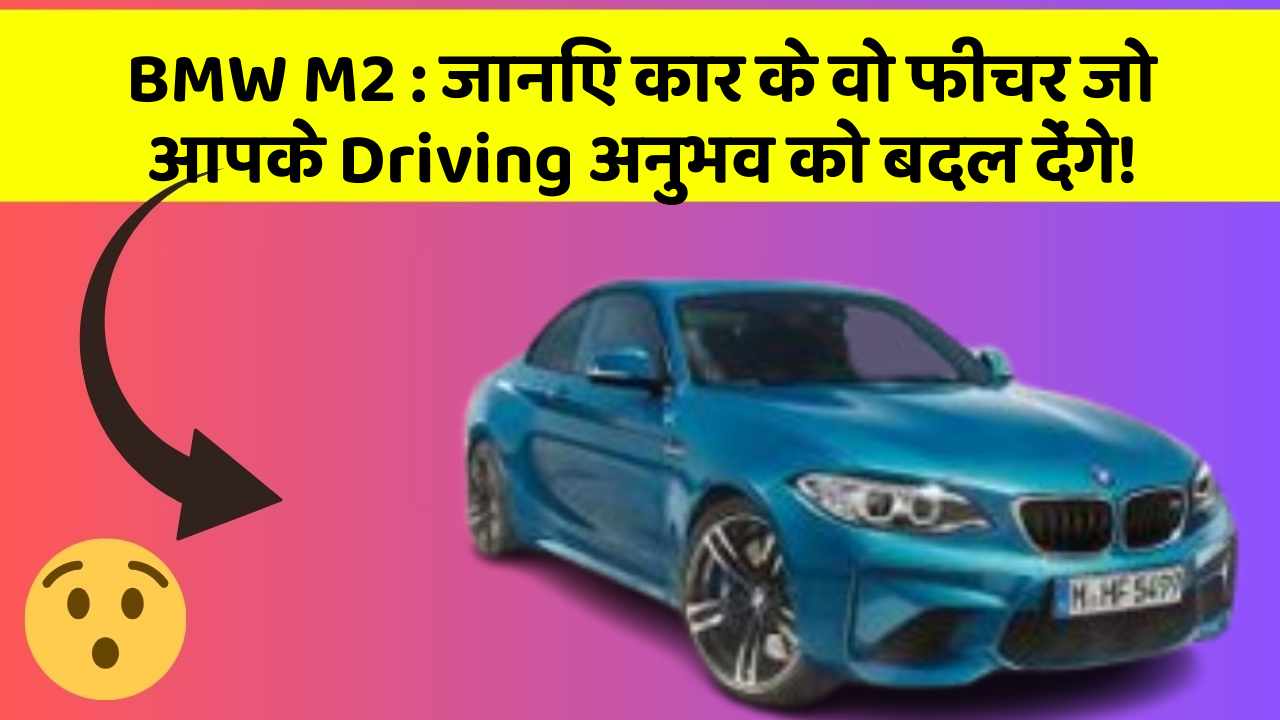 BMW M2 : जानिए कार के वो फीचर जो आपके Driving अनुभव को बदल देंगे!