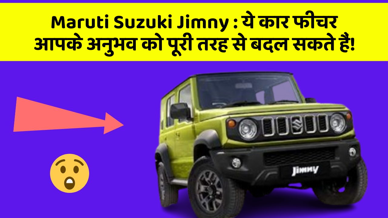 Maruti Suzuki Jimny : ये कार फीचर आपके अनुभव को पूरी तरह से बदल सकते हैं!