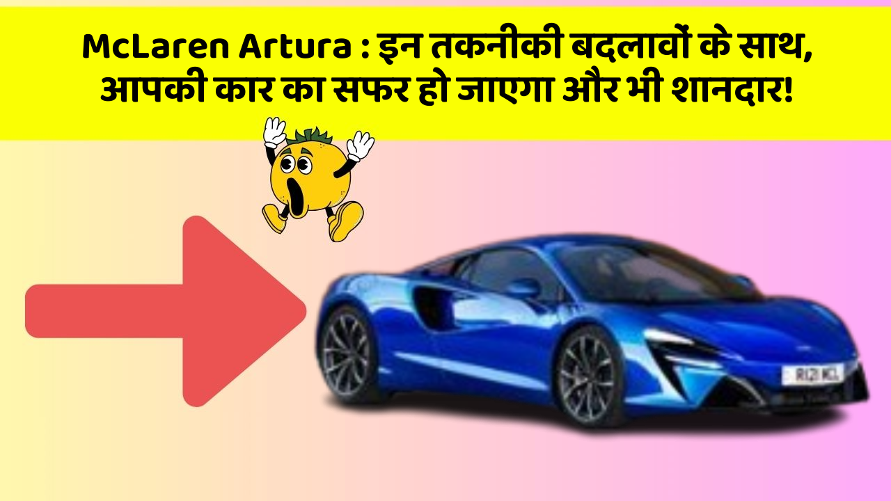 McLaren Artura : इन तकनीकी बदलावों के साथ, आपकी कार का सफर हो जाएगा और भी शानदार!