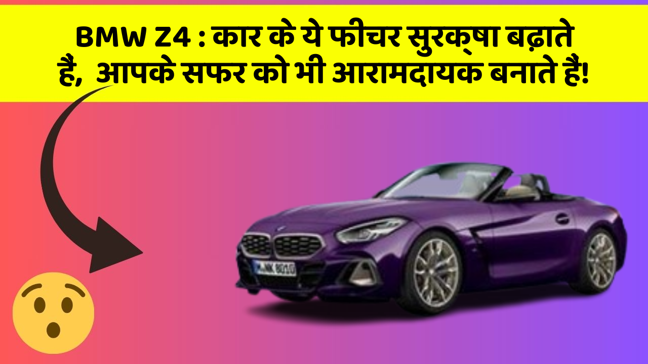 BMW Z4: कार के ये फीचर सुरक्षा बढ़ाते हैं,  आपके सफर को भी आरामदायक बनाते हैं!