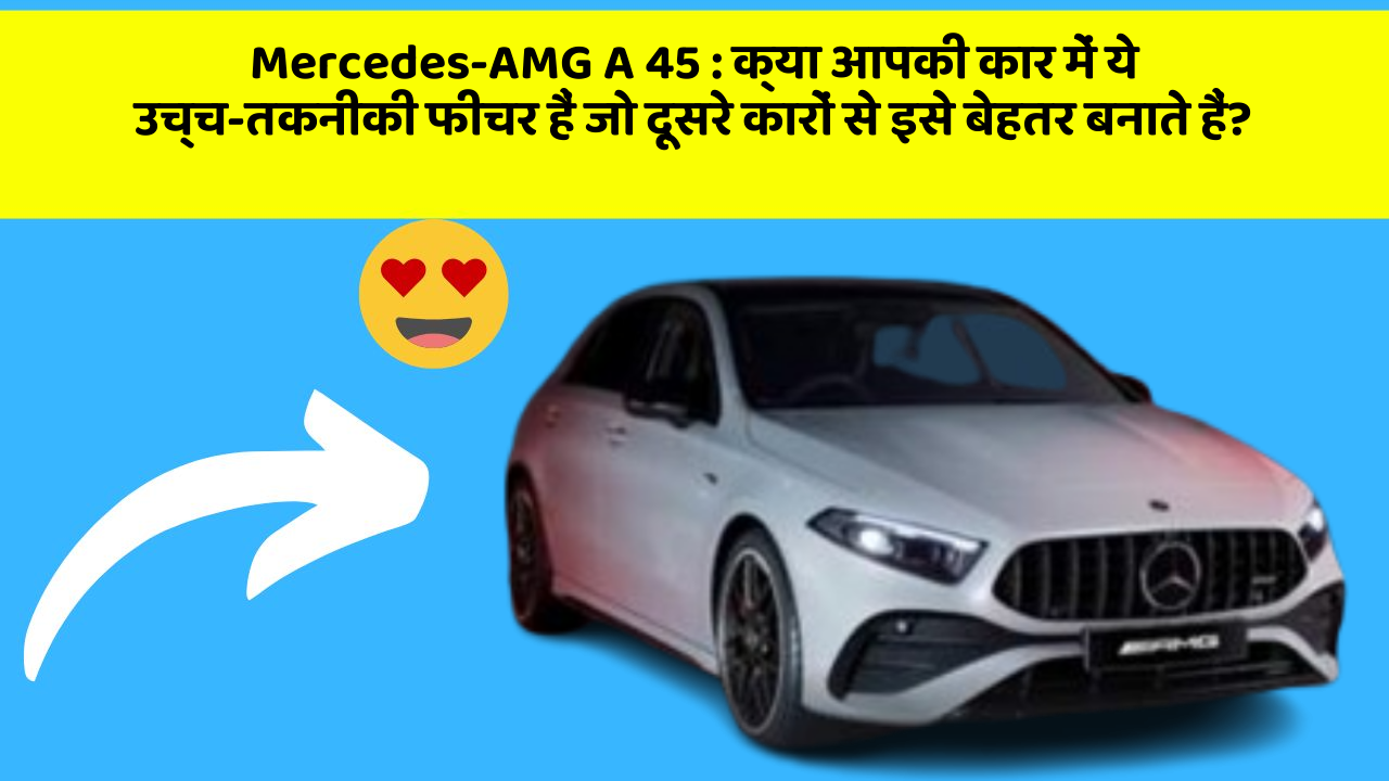 Mercedes-AMG A 45 : क्या आपकी कार में ये उच्च-तकनीकी फीचर हैं जो दूसरे कारों से इसे बेहतर बनाते हैं?