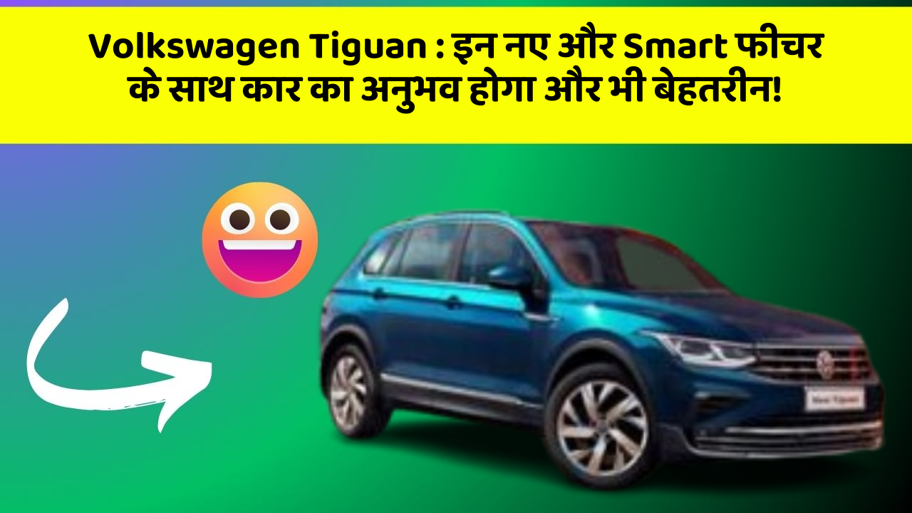 Volkswagen Tiguan: इन नए और Smart फीचर के साथ कार का अनुभव होगा और भी बेहतरीन!