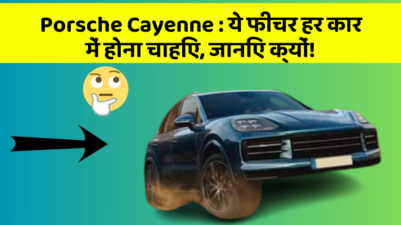 Porsche Cayenne: ये फीचर हर कार में होना चाहिए, जानिए क्यों!