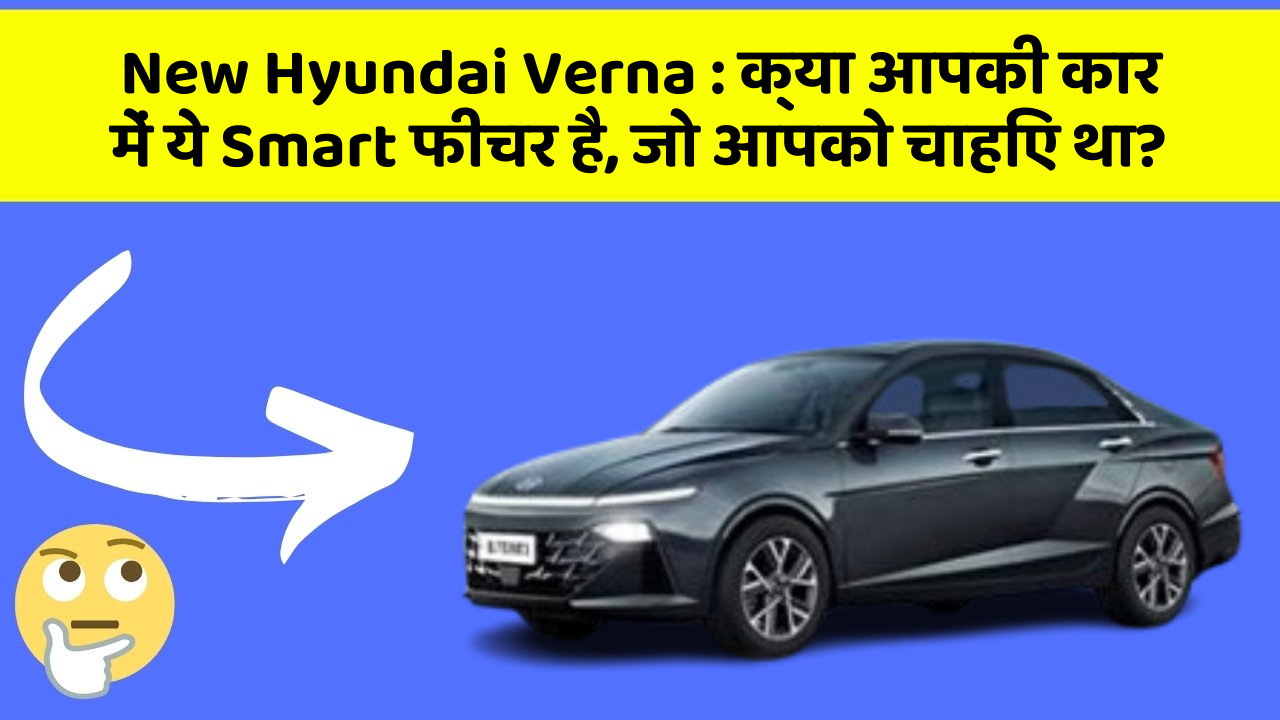 New Hyundai Verna : क्या आपकी कार में ये Smart फीचर है, जो आपको चाहिए था?