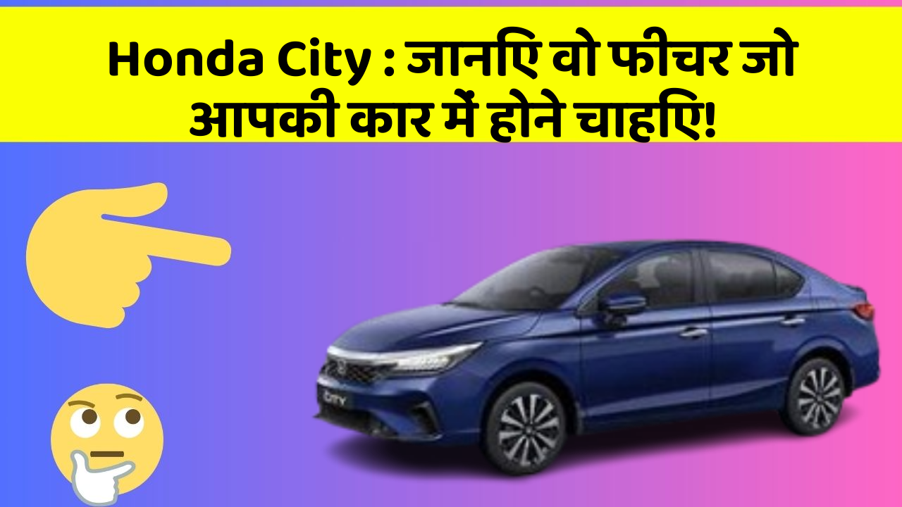 Honda City: जानिए वो फीचर जो आपकी कार में होने चाहिए!