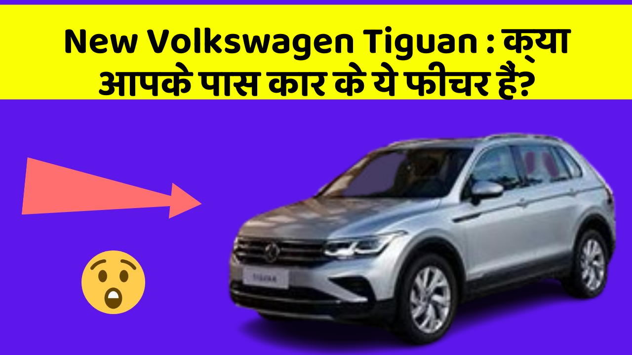 New Volkswagen Tiguan: क्या आपके पास कार के ये फीचर हैं?