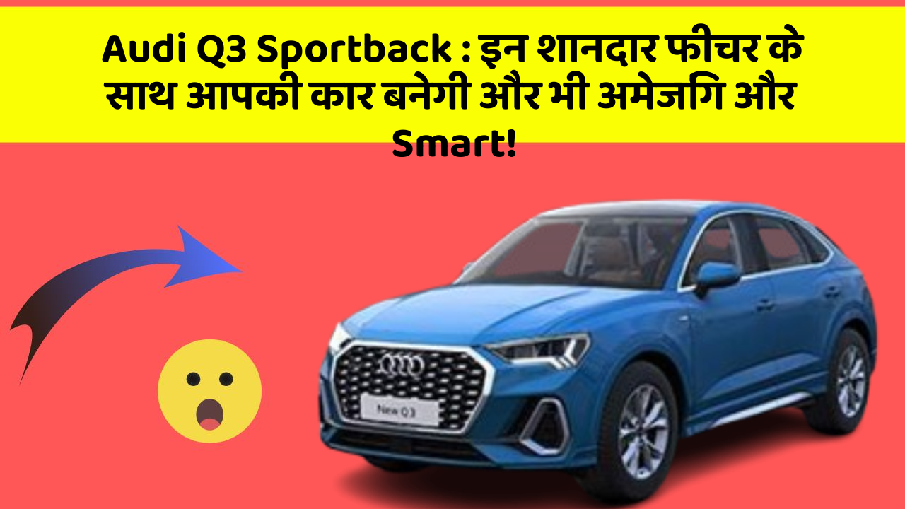 Audi Q3 Sportback : इन शानदार फीचर के साथ आपकी कार बनेगी और भी अमेजिंग और Smart!