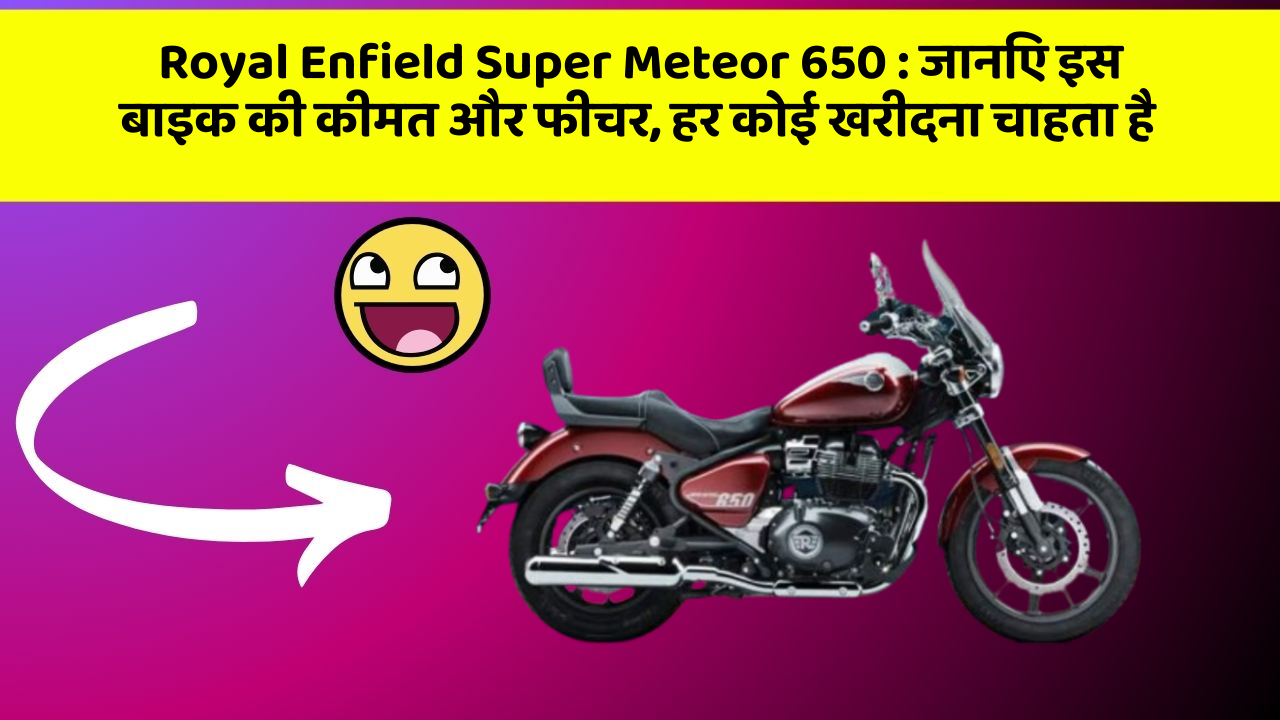 Royal Enfield Super Meteor 650: जानिए इस बाइक की कीमत और फीचर, हर कोई खरीदना चाहता है