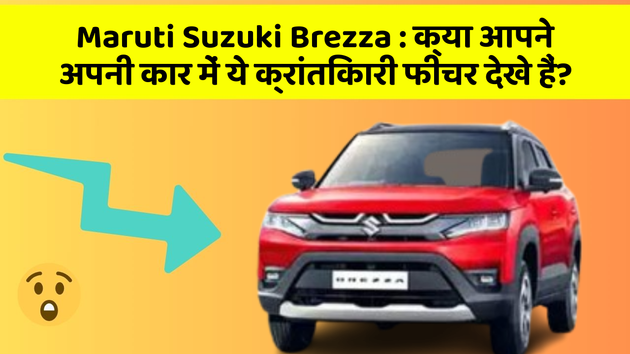 Maruti Suzuki Brezza: क्या आपने अपनी कार में ये क्रांतिकारी फीचर देखे हैं?