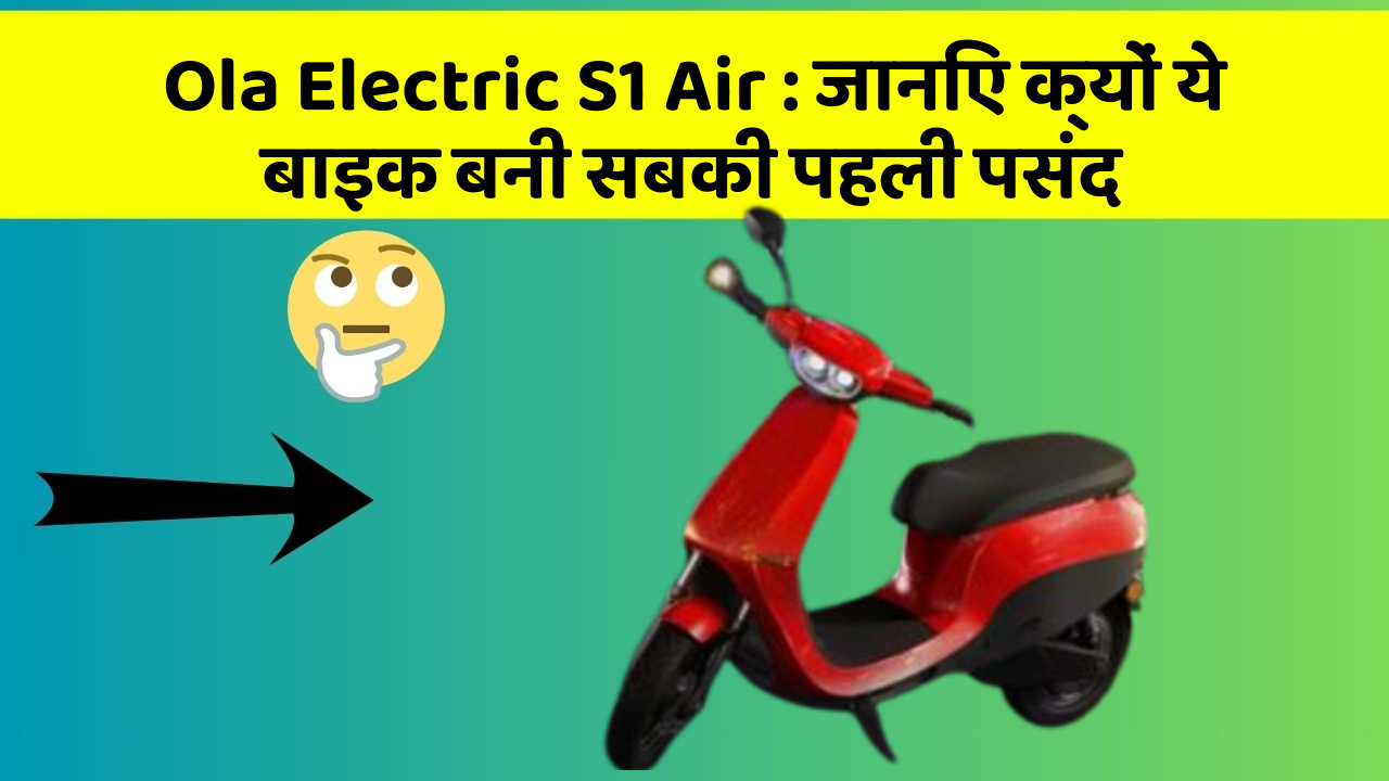 Ola Electric S1 Air: जानिए क्यों ये बाइक बनी सबकी पहली पसंद